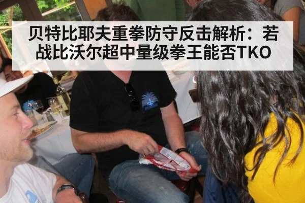 贝特比耶夫重拳防守反击解析：若战比沃尔超中量级拳王能否TKO