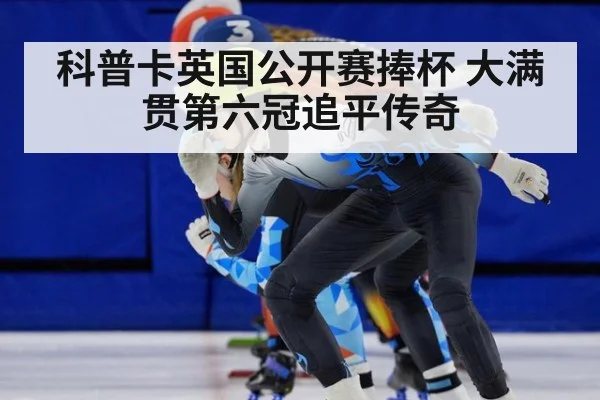 科普卡英国公开赛捧杯 大满贯第六冠追平传奇