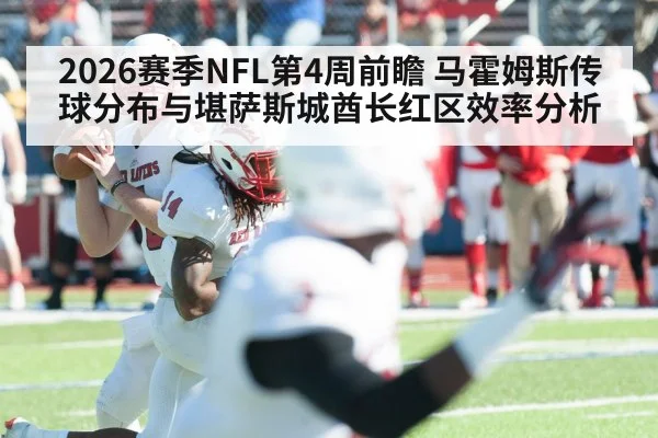2026赛季NFL第4周前瞻 马霍姆斯传球分布与堪萨斯城酋长红区效率分析
