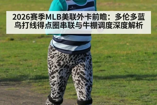 2026赛季MLB美联外卡前瞻：多伦多蓝鸟打线得点圈串联与牛棚调度深度解析