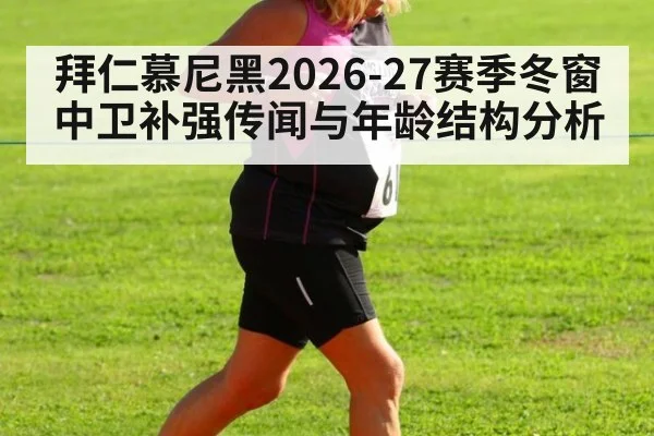 拜仁慕尼黑2026-27赛季冬窗中卫补强传闻与年龄结构分析